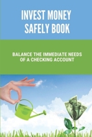 Invest Money Safely Book: Balance The Immediate Needs Of A Checking Account: Long Term Investments Guide B099C3GHNL Book Cover