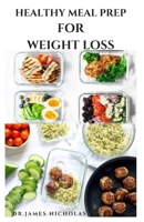 HEALTHY MEAL PREP FOR WEIGHT LOSS: Healthy Weight Loss Recipes And Step By Step Guide To Meal Planning and Quick, Consistent Food Preparation B08NZG5D4X Book Cover