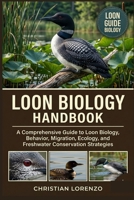 LOON BIOLOGY HANDBOOK: A Comprehensive Guide to Loon Biology, Behavior, Migration, Ecology, and Freshwater Conservation Strategies B0H5TL2FX5 Book Cover