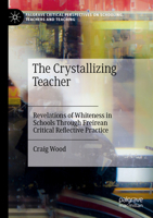 The Crystallizing Teacher: Revelations of Whiteness in Schools Through Freirean Critical Reflective Practice 3031577493 Book Cover