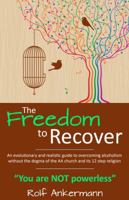 The Freedom to Recover: An evolutionary and realistic guide to overcoming alcoholism without the dogma of the AA church and its 12 step religion. "You are NOT Powerless" 0988796422 Book Cover