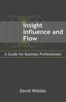 Insight, Influence, and Flow: A Guide for Business Professionals 1943625808 Book Cover