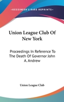 Union League Club of New York: Proceedings in Reference to the Death of Governor John A. Andrew 0548491879 Book Cover