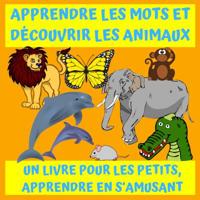 APPRENDRE LES MOTS ET DÉCOUVRIR LES ANIMAUX: UN LIVRE  POUR LES PETITS, APPRENDRE EN S'AMUSANT (Livres pour enfants, Apprendre à lire, Livres maternelle, Jeux, Livres pour les petits) (French Edition) 1094689084 Book Cover