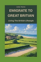 Emigrate to Great Britian: Living The British Lifestyle B0F53NKWVL Book Cover