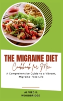 The Migraine Diet Cookbook for Men: A Comprehensive Guide to a Vibrant, Migraine-Free Life B0CFCYNJ2P Book Cover