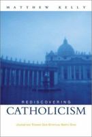 Rediscover Catholicism: A Spiritual Guide to Living with Passion & Purpose 1937509672 Book Cover