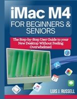 IMAC M4 FOR BEGINNERS & SENIORS: The Step-by-Step User Guide to your New Desktop Without Feeling Overwhelmed B0GHF4NMXB Book Cover