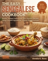 The Easy Senegalese Cookbook: Master Teranga Cuisine with 100+ Flavorful Recipes Using Common Ingredients - Vibrant Photos Included B0H97WH2KH Book Cover