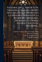 Pastoral Del ... Señor D. Fr. Francisco Armañá, Obispo De Lugo, En Que Propuesta La Infalible Verdad De La Religion Christiana, Promueve La Debida Instruccion En Su Doctrina... 1271686570 Book Cover