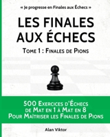 Les Finales aux Échecs, Tome 1: Finales de Pions: 500 Exercices d'Échecs Mat en 1 à Mat en 8 Pour Maîtriser les Finales de Pion 1034938258 Book Cover