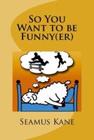 So You Want to Be Funny(er): A Tongue in Cheek Look at the Science of Humour 1532993943 Book Cover