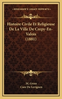 Histoire Civile Et Religieuse De La Ville De Crepy-En-Valois (1881) 1160105790 Book Cover