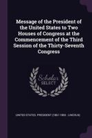 Message of the President of the United States to the Two Houses of Congress at the Commencement of the Third Session of the Thirty-Seventh Congress... 1377985075 Book Cover