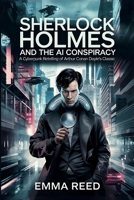 Sherlock Holmes and the AI Conspiracy: A Cyberpunk Retelling of Arthur Conan Doyle’s Classic B0FB2LHHNQ Book Cover