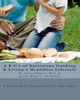 A B C's of Nutritious Cooking & Living a Healthier Lifestyle 1453887261 Book Cover