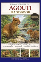 THE COMPLETE GUIDE TO AGOUTI HANDBOOK: An In-Depth Guide to Agouti Biology, Behavior, Ecosystem Role, Conservation Challenges, and Ethical Observation B0GK9X65PP Book Cover