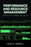 Performance and Resource Management: Efficient Use of Memory, CPU, and I/O (From Writing Native Code to Building Scalable and Maintainable Systems) B0GXRZJNMY Book Cover