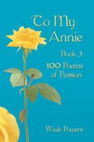 To My Annie Book 3: 100 Poems of Passion 1546257349 Book Cover