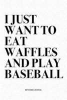 I Just Want To Eat Waffles And Play Baseball: A 6x9 Inch Diary Notebook Journal With A Bold Text Font Slogan On A Matte Cover and 120 Blank Lined Pages Makes A Great Alternative To A Card 1671068599 Book Cover