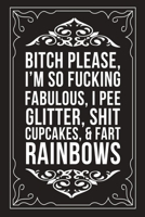 Bitch Please, I'm So Fucking Fabulous, I Pee Glitter, Shit Cupcakes, and Fart Rainbows: Sarcastic blank lined journal, Funny 6X9 gift notebook for Mom, Best Friend, Coworkers. (great alternative to a  1712067141 Book Cover