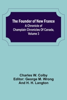 The Founder of New France: A Chronicle of Champlain Chronicles Of Canada, Volume 3 9356157413 Book Cover