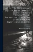 A Study of Engineering Education, Prepared for the Joint Committee on Engineering Education of the National Engineering Societies 1019913061 Book Cover