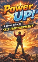 Power Up!: A Teen’s Guide to Self Empowerment (Power Up! Teens) B0DXF8MBV4 Book Cover