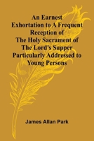 An Earnest Exhortation To A Frequent Reception Of The Holy Sacrament Of The Lord'S Supper; Particularly Addressed To Young Persons 9369051244 Book Cover