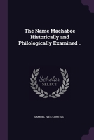 The Name Machabee Historically and Philologically Examined .. - Primary Source Edition 1377997588 Book Cover