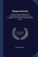 Elegant Extracts: Being a Copious Selection of Instructive, Moral and Entertaining Passages from the Most Eminent British Poets 1377085058 Book Cover