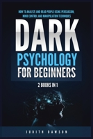 Dark Psychology for Beginners: 2 Books in 1: How to Analyze and Read People Using Persuasion, Mind Control and Manipulation Techniques 1955617848 Book Cover