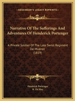 Narrative Of The Sufferings And Adventures Of Henderick Portenger: A Private Soldier Of The Late Swiss Regiment De Mueron 1498175120 Book Cover