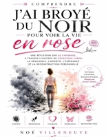 Comprendre J’ai broyé du noir pour voir la vie en rose: Une réflexion sur le courage, à travers l’univers de Célestine Leroi, la résilience, ... reconstruction personnelle (French Edition) B0HC1XZCJN Book Cover