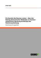 Die Sprache des Raumes nutzen - über den Beitrag aktionistischer Methoden im Kontext systemischer Beratung am Beispiel der Familienaufstellung 3640821769 Book Cover