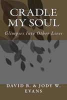 Cradle My Soul: Glimpses Into Other Lives 1481291718 Book Cover