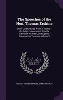 The Speeches of the Hon. Thomas Erskine: (Now Lord Erskine), When at the Bar : On Subjects Connected With the Liberty of the Press, and Against Constructive Treasons, Volume 3 1357372337 Book Cover