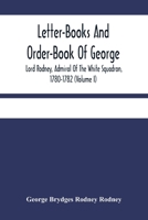 Letter Books and Order Book of George, Lord Rodney, V1, Letter Books: Admiral of the White Squadron, 1780-1782 9354484824 Book Cover