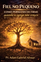 Fiel no Pequeno: Como permanecer firme quando a igreja não cresce (Portuguese Edition) B0GQ6LZWVR Book Cover