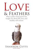 Love & Feathers: what a palm-sized parrot has taught me about life, love, and healthy self-esteem 1634907965 Book Cover