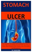 Stomach Ulcer: The Complete Cure guide On Everything You Need To Know About Stomach Ulcer Disease Causes, Cure, Prevention And Management B087LWB4XT Book Cover