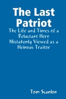 The Last Patriot: The Life and Times of a Reluctant Hero Mistakenly Viewed as a Traitor 0557516978 Book Cover
