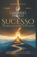 O caminho para o sucesso, uma jornada de evolução e transformação: Como alcançar o sucesso e realizar os sonhos de sua vida, moldando a si mesmo (Portuguese Edition) 6501413877 Book Cover