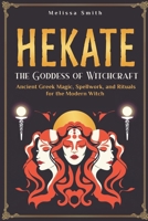 Hekate the Goddess of Witchcraft: Ancient Greek Magic, Spellwork, and Rituals for the Modern Witch B0DPTZ4LM9 Book Cover