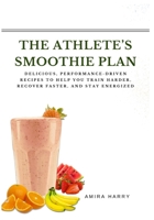 THE ATHLETE’S SMOOTHIE PLAN: Delicious, Performance-Driven Recipes to Help You Train Harder, Recover Faster, and Stay Energized B0FMP9KX26 Book Cover