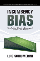 Incumbency Bias: Why Political Office is a Blessing and a Curse in Latin America (Cambridge Studies in Comparative Politics) 1009636502 Book Cover