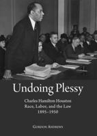 Undoing Plessy: Charles Hamilton Houston, Race, Labor, and the Law, 1895-1950 1443854018 Book Cover