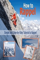 How to Rappel: Simple and Step-by-Step Tutorial to Rappel: Rappelling for Beginners B08HRZ2JCK Book Cover