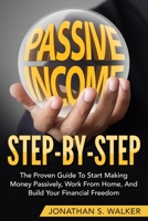 How To Earn Passive Income - Step By Step: The Proven Guide To Start Making Money Passively Work From Home And Build Your Financial Freedom 9814950505 Book Cover