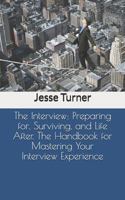 The Interview: Preparing for, Surviving, and Life After. The Handbook for Mastering Your Interview Experience 1686235852 Book Cover